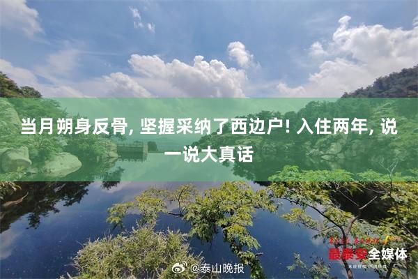 当月朔身反骨, 坚握采纳了西边户! 入住两年, 说一说大真话