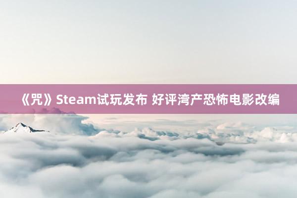 《咒》Steam试玩发布 好评湾产恐怖电影改编