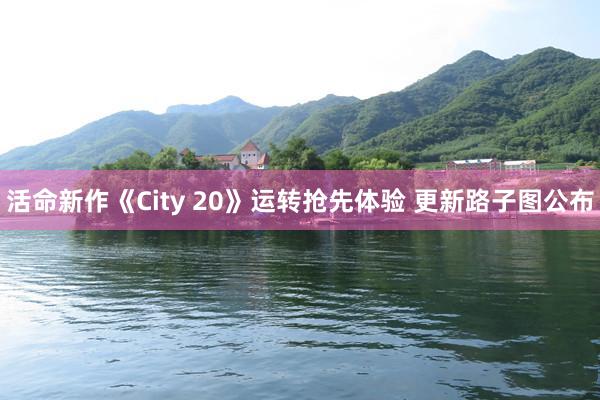 活命新作《City 20》运转抢先体验 更新路子图公布