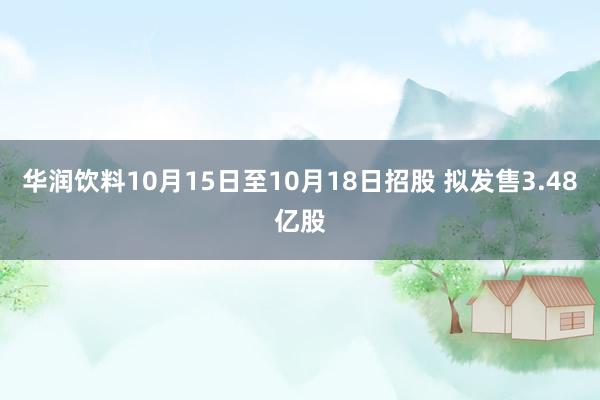 华润饮料10月15日至10月18日招股 拟发售3.48亿股