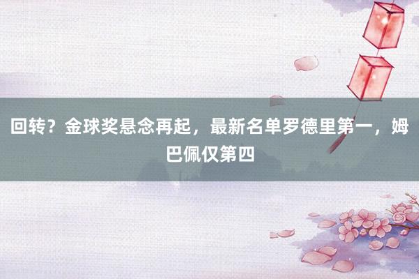 回转？金球奖悬念再起，最新名单罗德里第一，姆巴佩仅第四