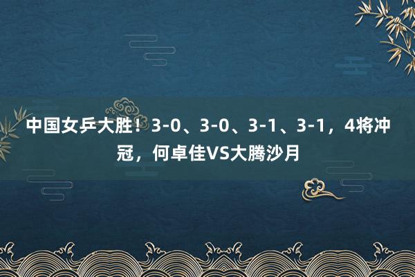 中国女乒大胜！3-0、3-0、3-1、3-1，4将冲冠，何卓佳VS大腾沙月