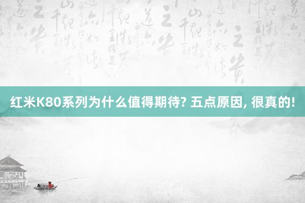 红米K80系列为什么值得期待? 五点原因, 很真的!