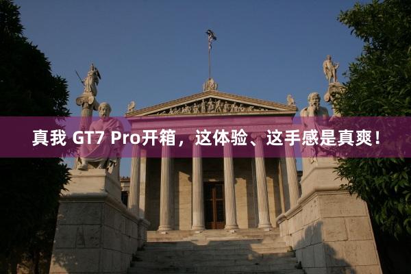 真我 GT7 Pro开箱，这体验、这手感是真爽！