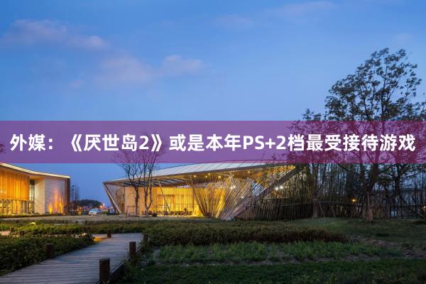 外媒：《厌世岛2》或是本年PS+2档最受接待游戏