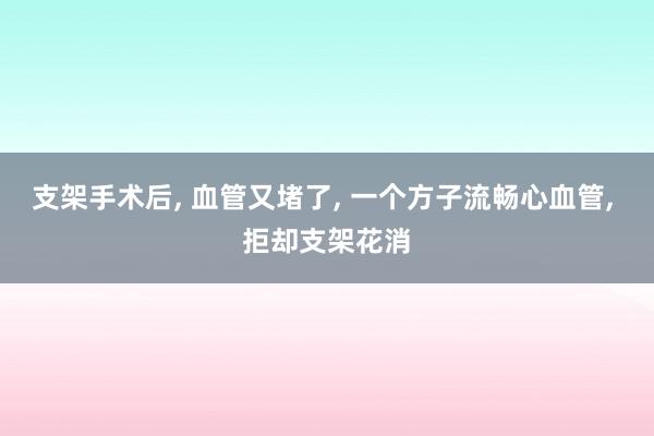 支架手术后, 血管又堵了, 一个方子流畅心血管, 拒却支架花消